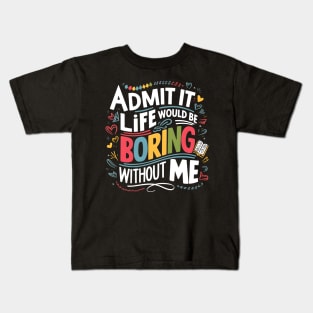 admit it life would be boring without me Kids T-Shirt